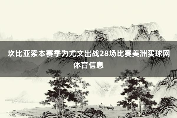 坎比亚索本赛季为尤文出战28场比赛美洲买球网体育信息
