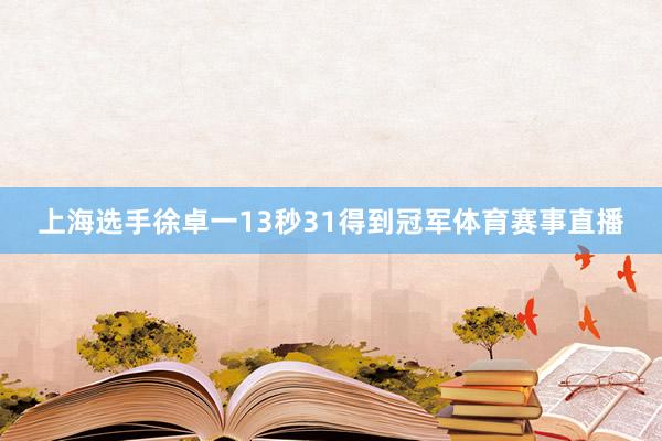 上海选手徐卓一13秒31得到冠军体育赛事直播