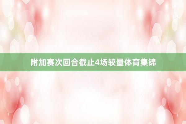 附加赛次回合截止4场较量体育集锦