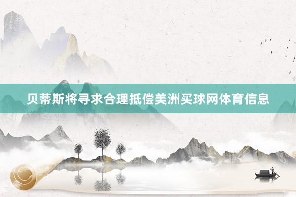 贝蒂斯将寻求合理抵偿美洲买球网体育信息