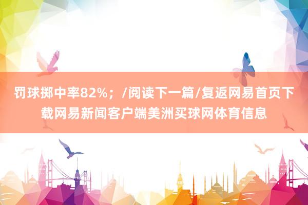 罚球掷中率82%;/阅读下一篇/复返网易首页下载网易新闻客户端美洲买球网体育信息
