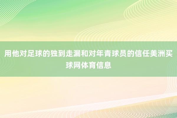 用他对足球的独到走漏和对年青球员的信任美洲买球网体育信息