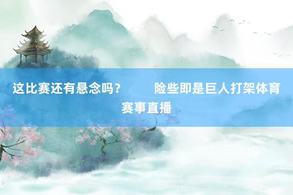 这比赛还有悬念吗？        险些即是巨人打架体育赛事直播
