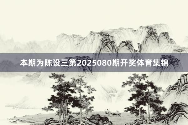 本期为陈设三第2025080期开奖体育集锦