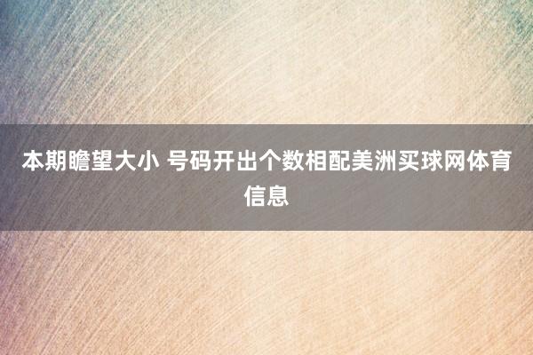 本期瞻望大小 号码开出个数相配美洲买球网体育信息