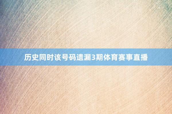 历史同时该号码遗漏3期体育赛事直播