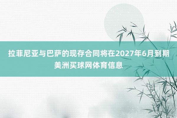 拉菲尼亚与巴萨的现存合同将在2027年6月到期美洲买球网体育信息