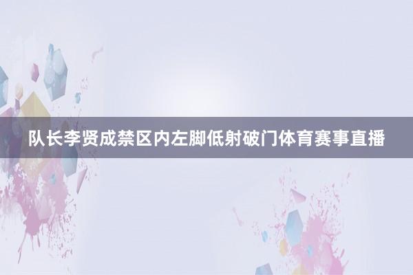 队长李贤成禁区内左脚低射破门体育赛事直播