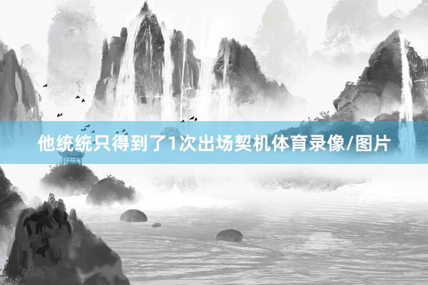 他统统只得到了1次出场契机体育录像/图片