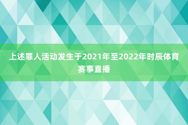 上述罪人活动发生于2021年至2022年时辰体育赛事直播