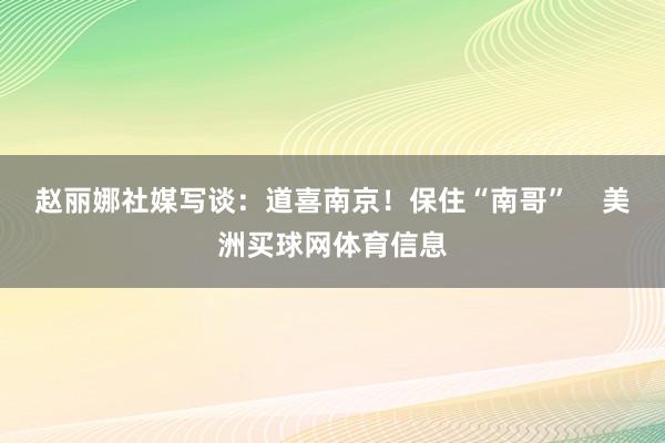 赵丽娜社媒写谈：道喜南京！保住“南哥”    美洲买球网体育信息