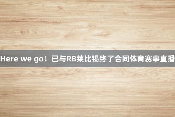 Here we go!已与RB莱比锡终了合同体育赛事直播