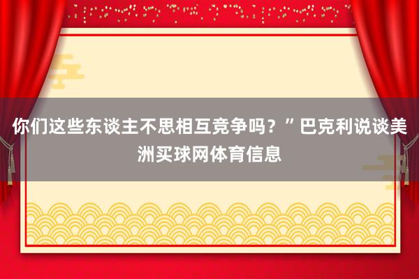 你们这些东谈主不思相互竞争吗？”巴克利说谈美洲买球网体育信息