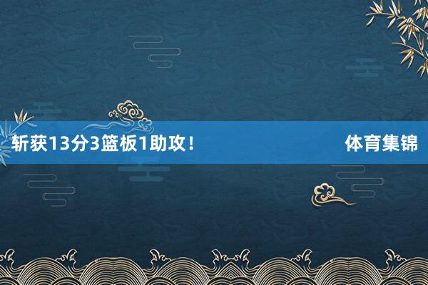 斩获13分3篮板1助攻! 体育集锦