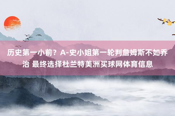 历史第一小前？A-史小姐第一轮判詹姆斯不如乔治 最终选择杜兰特美洲买球网体育信息