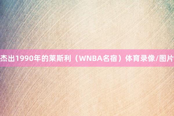 杰出1990年的莱斯利(WNBA名宿)体育录像/图片