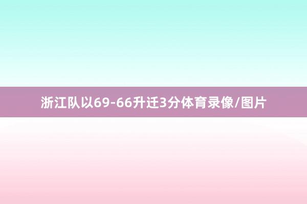 浙江队以69-66升迁3分体育录像/图片