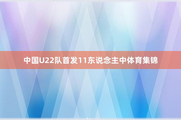 中国U22队首发11东说念主中体育集锦