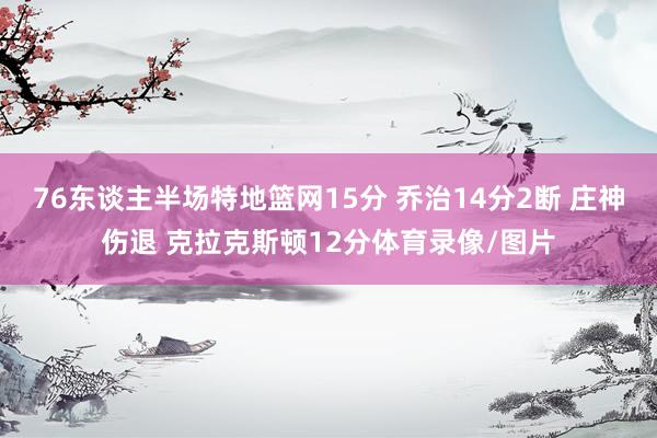 76东谈主半场特地篮网15分 乔治14分2断 庄神伤退 克拉克斯顿12分体育录像/图片