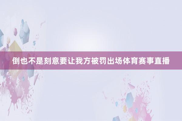 倒也不是刻意要让我方被罚出场体育赛事直播