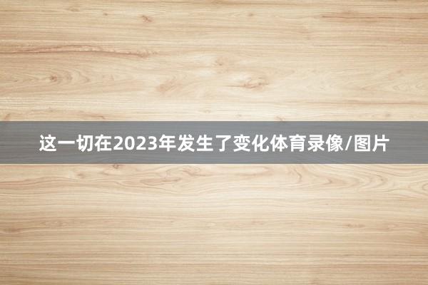 这一切在2023年发生了变化体育录像/图片