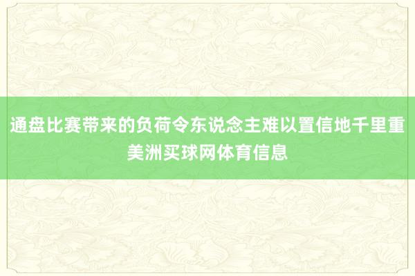通盘比赛带来的负荷令东说念主难以置信地千里重美洲买球网体育信息