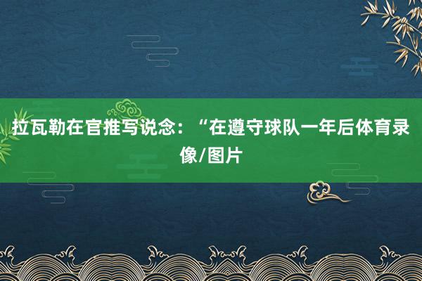 拉瓦勒在官推写说念：“在遵守球队一年后体育录像/图片