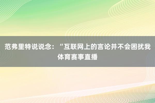 范弗里特说说念：“互联网上的言论并不会困扰我体育赛事直播