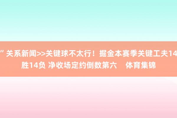 ”关系新闻>>关键球不太行！掘金本赛季关键工夫14胜14负 净收场定约倒数第六    体育集锦