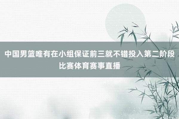 中国男篮唯有在小组保证前三就不错投入第二阶段比赛体育赛事直播