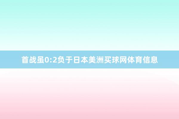 首战虽0:2负于日本美洲买球网体育信息