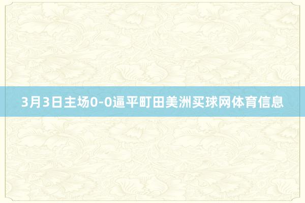 3月3日主场0-0逼平町田美洲买球网体育信息