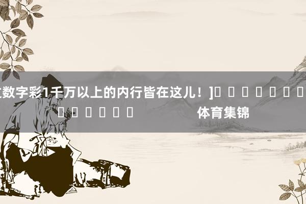 中过数字彩1千万以上的内行皆在这儿！]															                体育集锦