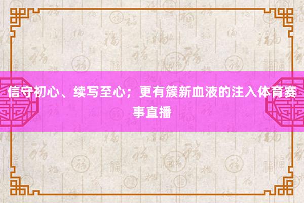 信守初心、续写至心；更有簇新血液的注入体育赛事直播
