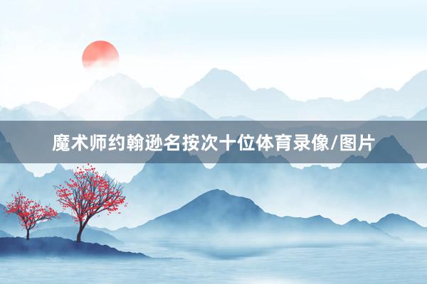 魔术师约翰逊名按次十位体育录像/图片