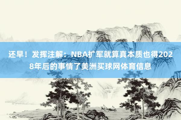 还早！发挥注解：NBA扩军就算真本质也得2028年后的事情了美洲买球网体育信息