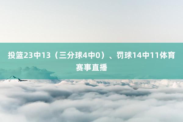 投篮23中13（三分球4中0）、罚球14中11体育赛事直播