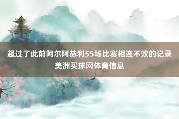 超过了此前阿尔阿赫利55场比赛相连不败的记录美洲买球网体育信息