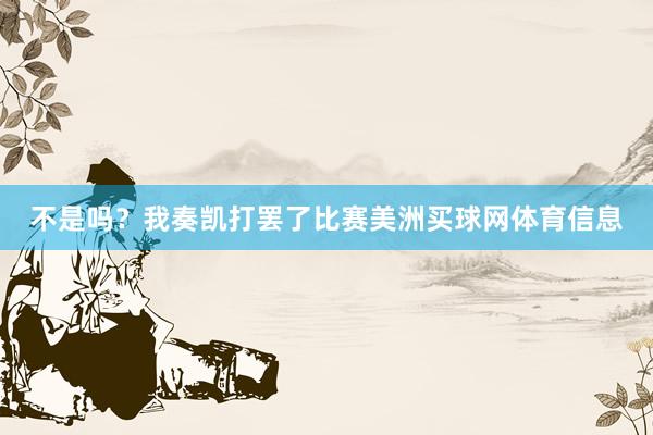 不是吗?我奏凯打罢了比赛美洲买球网体育信息