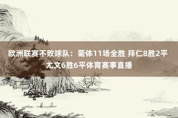 欧洲联赛不败球队:葡体11场全胜 拜仁8胜2平 尤文6胜6平体育赛事直播