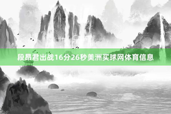 段昂君出战16分26秒美洲买球网体育信息