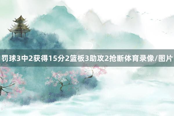 罚球3中2获得15分2篮板3助攻2抢断体育录像/图片