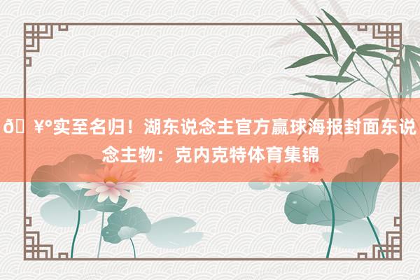 🥰实至名归！湖东说念主官方赢球海报封面东说念主物：克内克特体育集锦