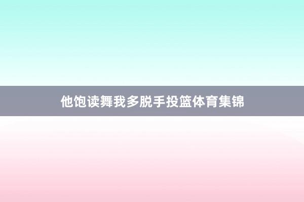 他饱读舞我多脱手投篮体育集锦