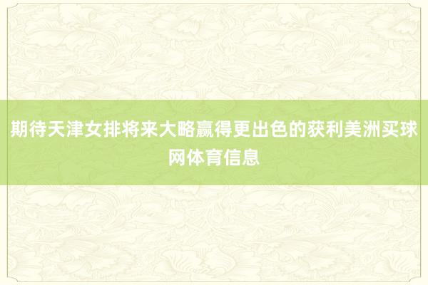 期待天津女排将来大略赢得更出色的获利美洲买球网体育信息