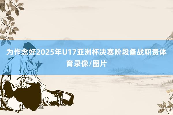 为作念好2025年U17亚洲杯决赛阶段备战职责体育录像/图片
