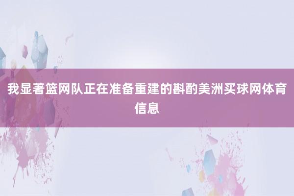 我显著篮网队正在准备重建的斟酌美洲买球网体育信息