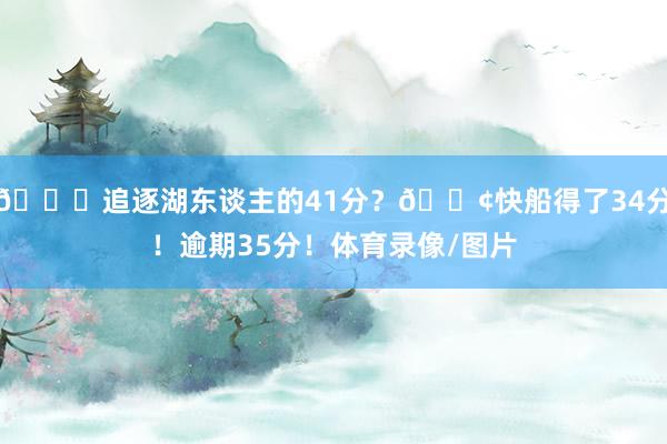 💀追逐湖东谈主的41分？😢快船得了34分！逾期35分！体育录像/图片