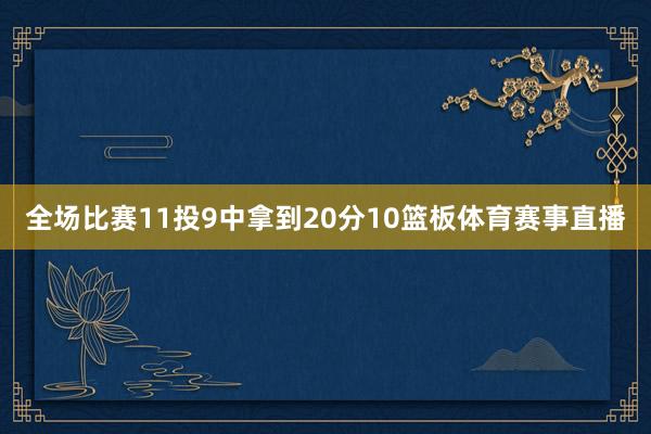 全场比赛11投9中拿到20分10篮板体育赛事直播
