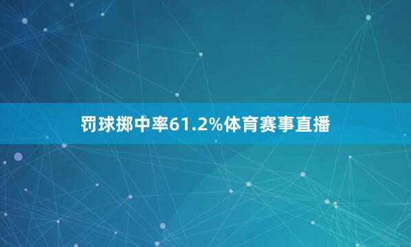 罚球掷中率61.2%体育赛事直播